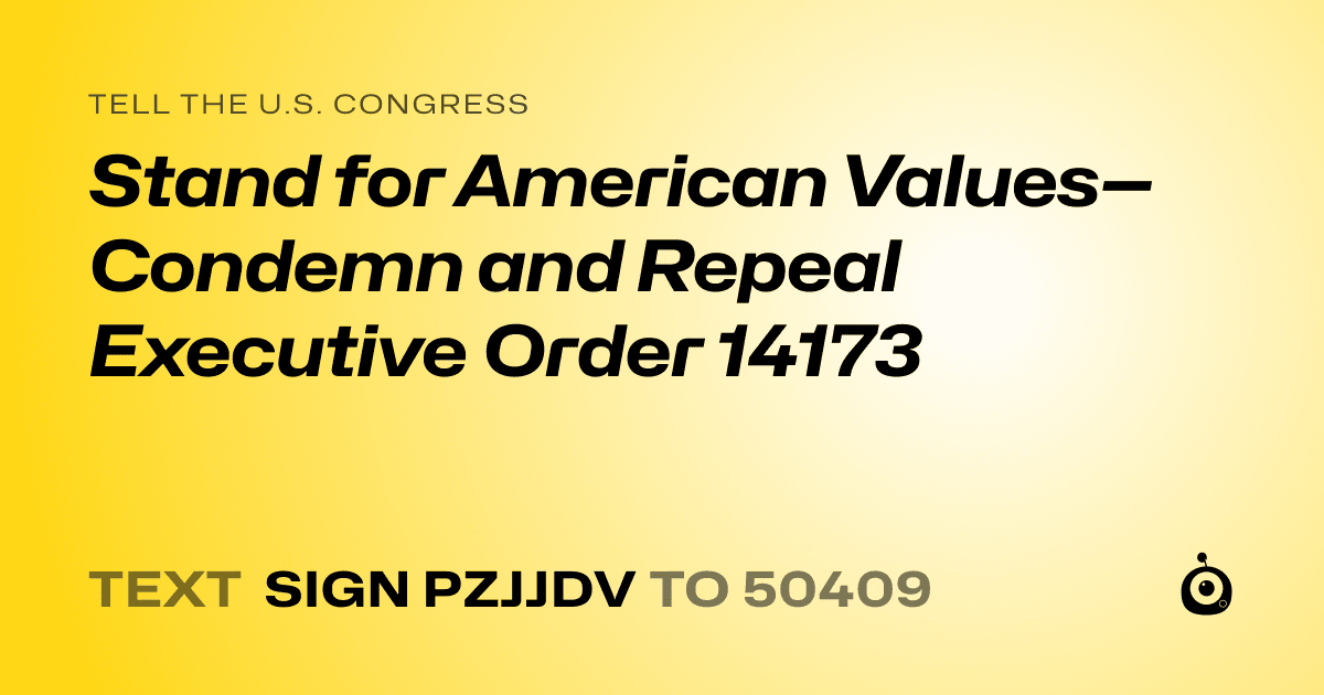 A shareable card that reads "tell the U.S. Congress: Stand for American Values—Condemn and Repeal Executive Order 14173" followed by "text sign PZJJDV to 50409"