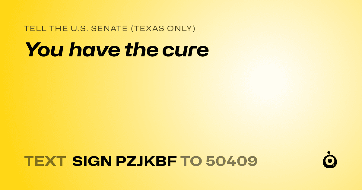 A shareable card that reads "tell the U.S. Senate (Texas only): You have the cure" followed by "text sign PZJKBF to 50409"