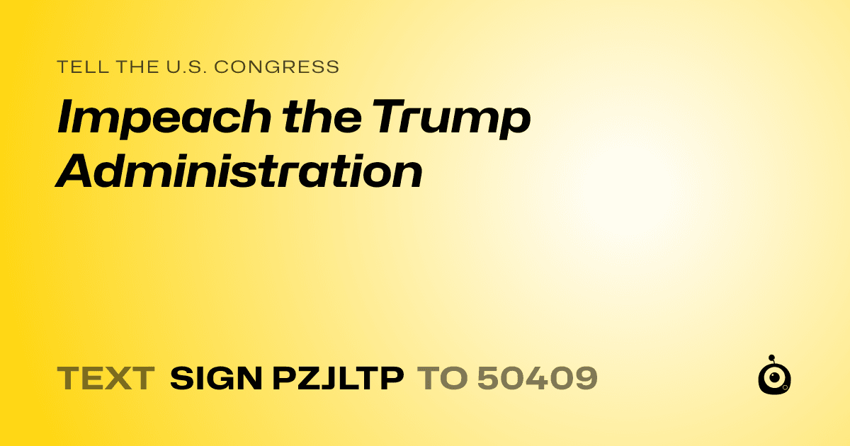 A shareable card that reads "tell the U.S. Congress: Impeach the Trump Administration " followed by "text sign PZJLTP to 50409"
