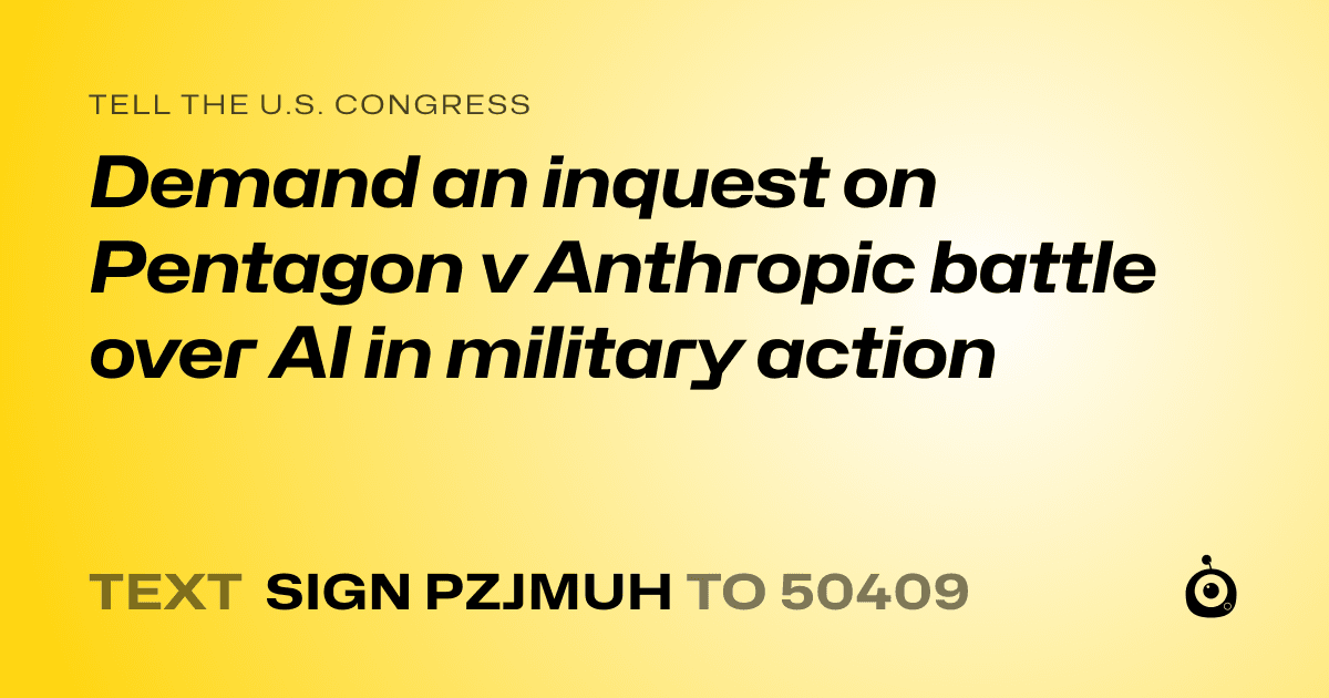 A shareable card that reads "tell the U.S. Congress: Demand an inquest on Pentagon v Anthropic battle over AI in military action" followed by "text sign PZJMUH to 50409"