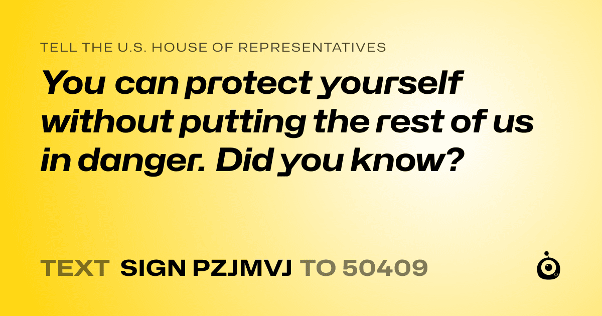 A shareable card that reads "tell the U.S. House of Representatives: You can protect yourself without putting the rest of us in danger. Did you know?" followed by "text sign PZJMVJ to 50409"