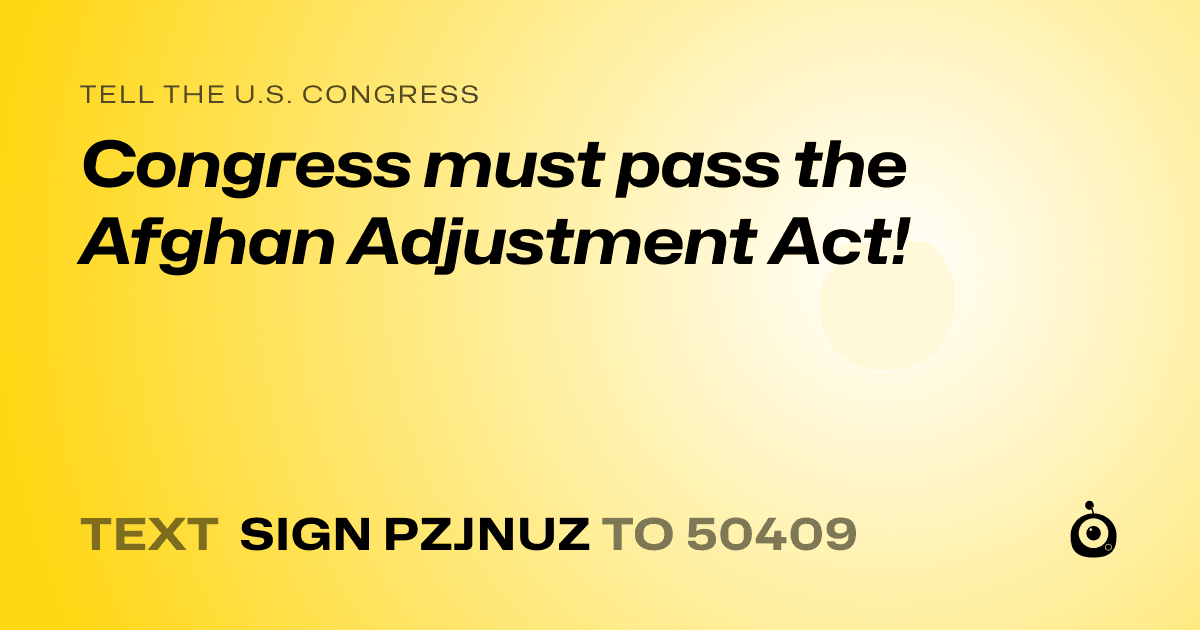 A shareable card that reads "tell the U.S. Congress: Congress must pass the Afghan Adjustment Act!" followed by "text sign PZJNUZ to 50409"