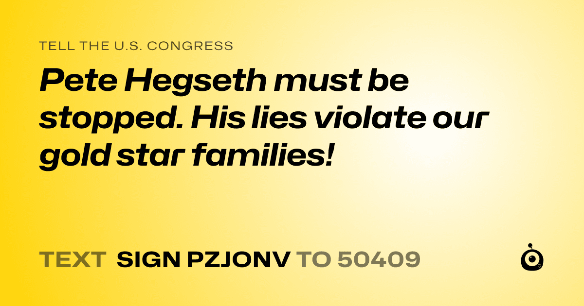 A shareable card that reads "tell the U.S. Congress: Pete Hegseth must be stopped. His lies violate our gold star families!" followed by "text sign PZJONV to 50409"