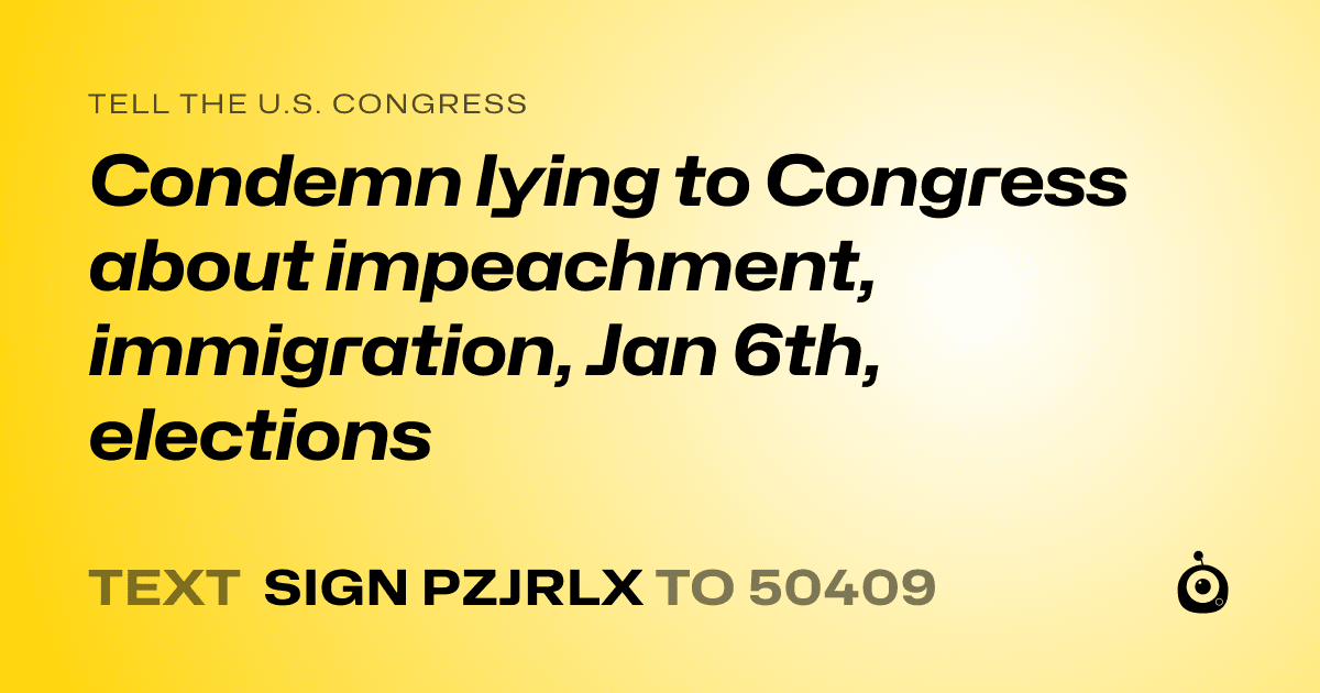 A shareable card that reads "tell the U.S. Congress: Condemn lying to Congress about impeachment, immigration, Jan 6th, elections" followed by "text sign PZJRLX to 50409"