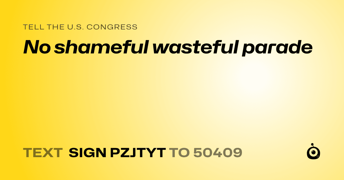 A shareable card that reads "tell the U.S. Congress: No shameful wasteful parade" followed by "text sign PZJTYT to 50409"