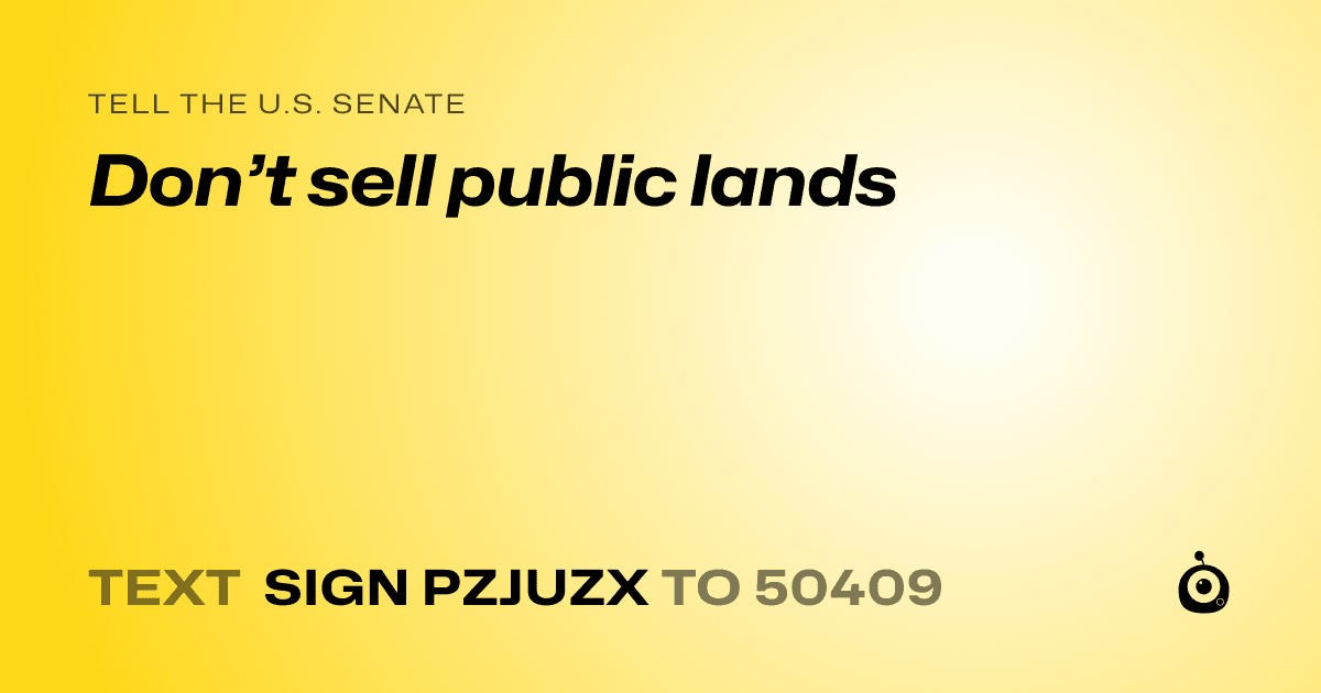 A shareable card that reads "tell the U.S. Senate: Don’t sell public lands" followed by "text sign PZJUZX to 50409"