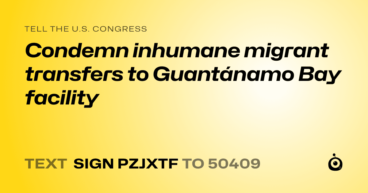 A shareable card that reads "tell the U.S. Congress: Condemn inhumane migrant transfers to Guantánamo Bay facility" followed by "text sign PZJXTF to 50409"