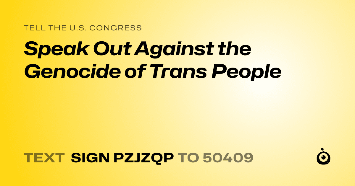 A shareable card that reads "tell the U.S. Congress: Speak Out Against the Genocide of Trans People" followed by "text sign PZJZQP to 50409"