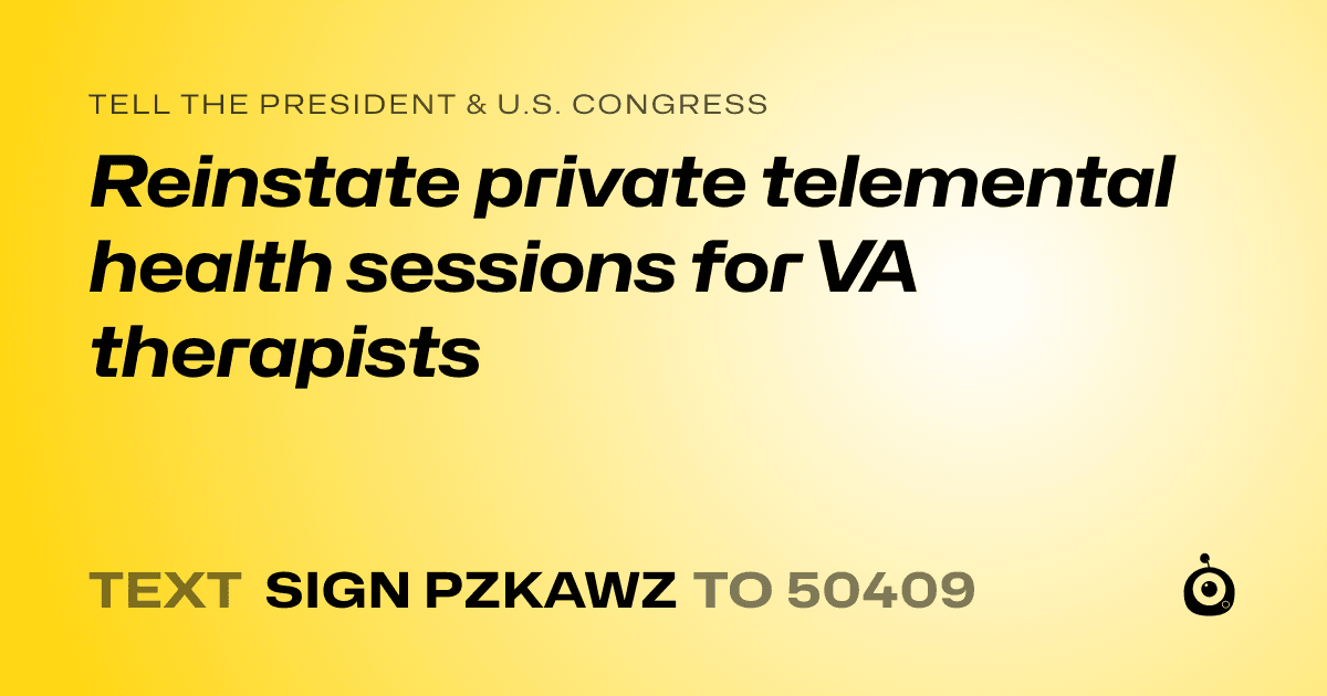 A shareable card that reads "tell the President & U.S. Congress: Reinstate private telemental health sessions for VA therapists" followed by "text sign PZKAWZ to 50409"