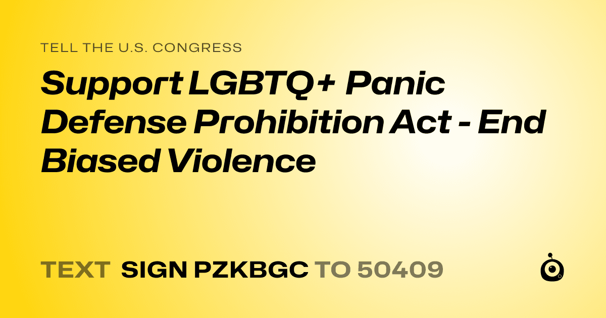 A shareable card that reads "tell the U.S. Congress: Support LGBTQ+ Panic Defense Prohibition Act - End Biased Violence" followed by "text sign PZKBGC to 50409"