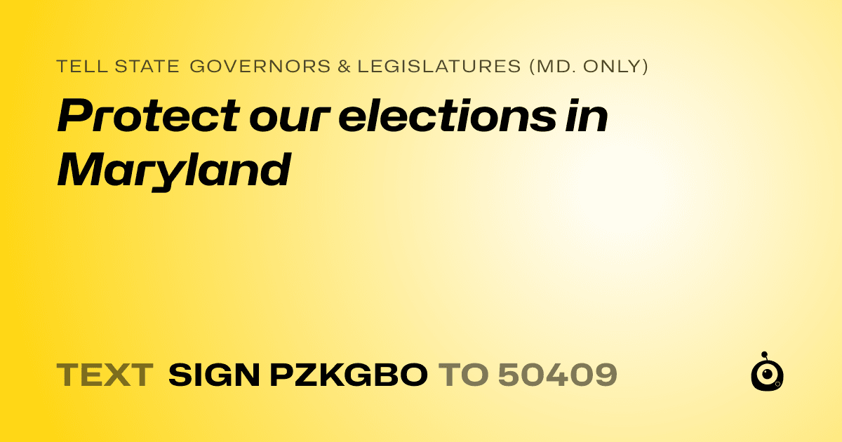 A shareable card that reads "tell State Governors & Legislatures (Md. only): Protect our elections in Maryland" followed by "text sign PZKGBO to 50409"