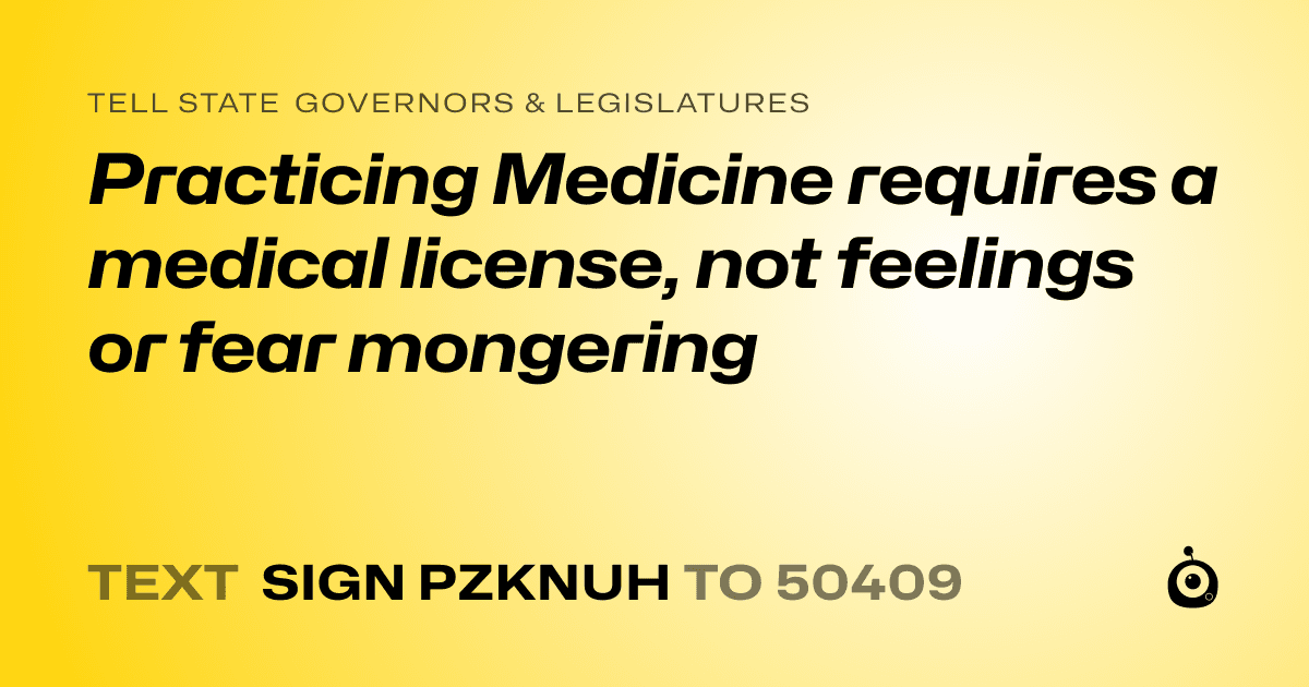 A shareable card that reads "tell State Governors & Legislatures: Practicing Medicine requires a medical license, not feelings or fear mongering" followed by "text sign PZKNUH to 50409"