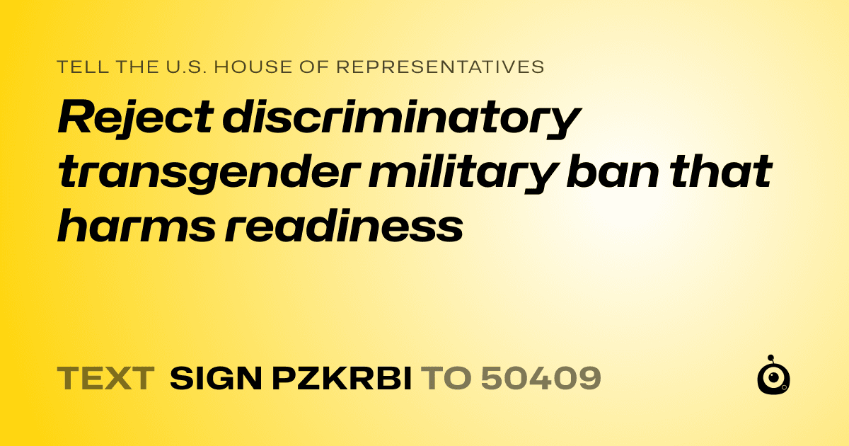 A shareable card that reads "tell the U.S. House of Representatives: Reject discriminatory transgender military ban that harms readiness" followed by "text sign PZKRBI to 50409"