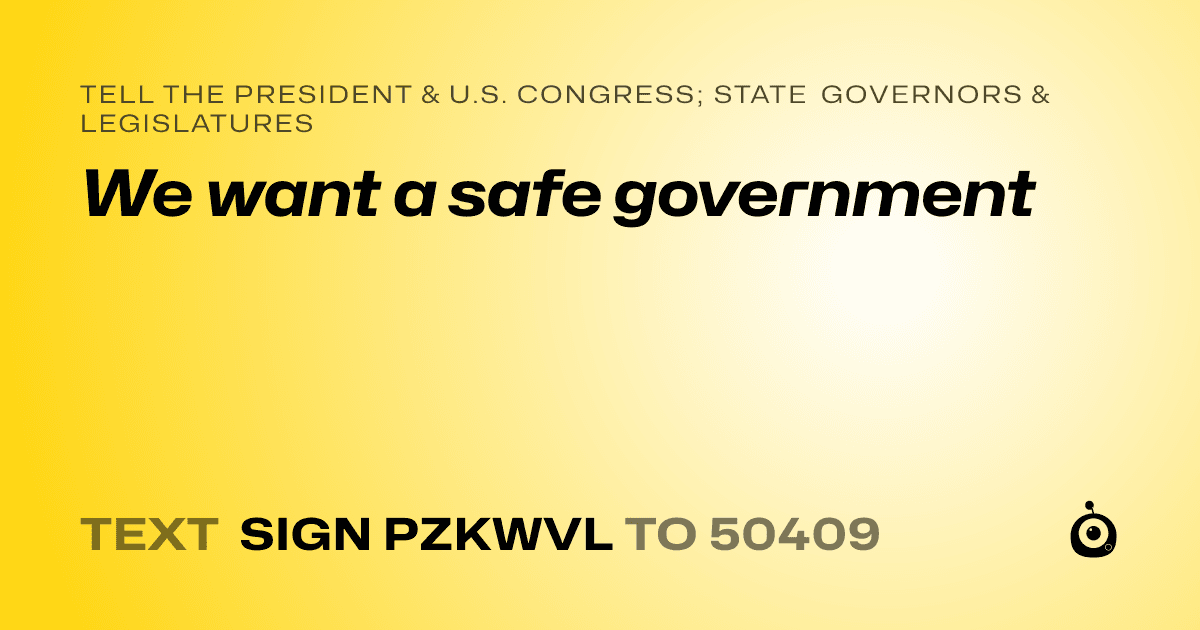 A shareable card that reads "tell the President & U.S. Congress; State Governors & Legislatures: We want a safe government" followed by "text sign PZKWVL to 50409"