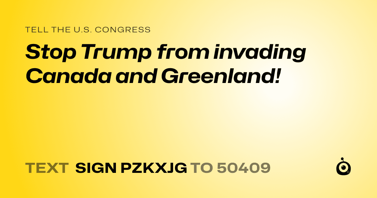 A shareable card that reads "tell the U.S. Congress: Stop Trump from invading Canada and Greenland!" followed by "text sign PZKXJG to 50409"