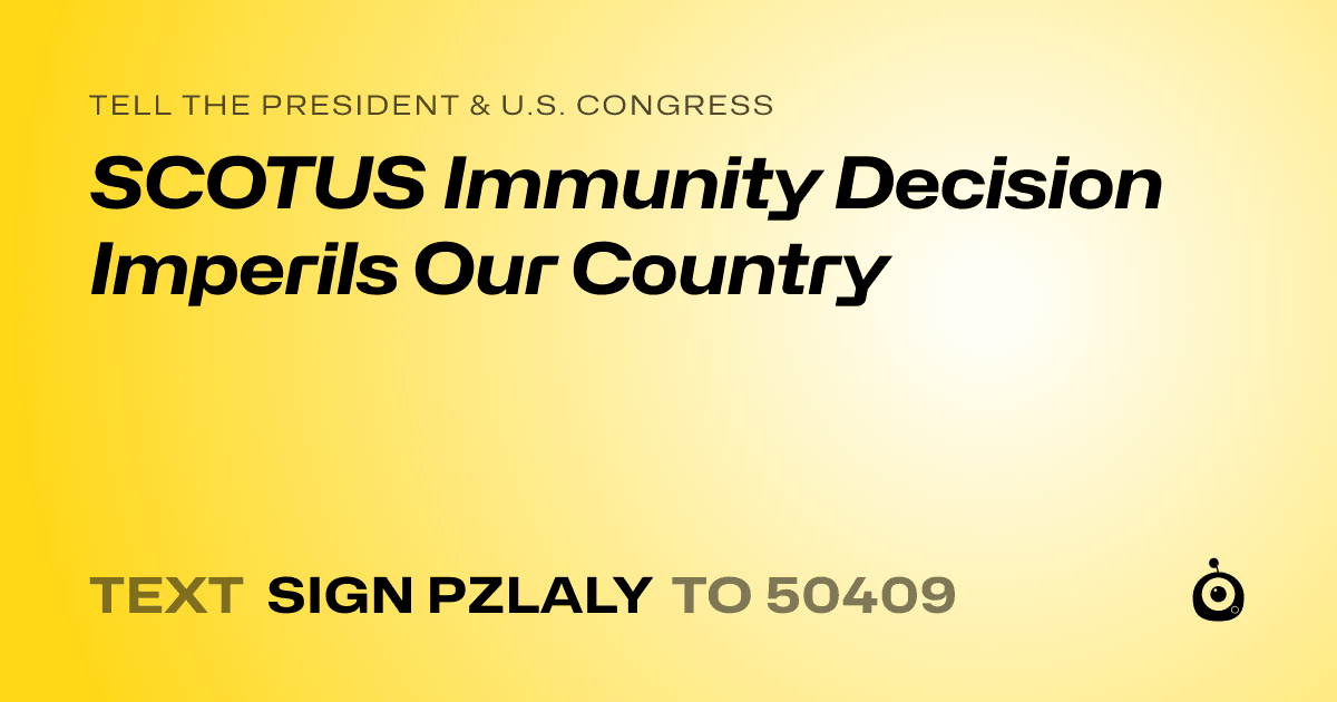 A shareable card that reads "tell the President & U.S. Congress: SCOTUS Immunity Decision Imperils Our Country" followed by "text sign PZLALY to 50409"