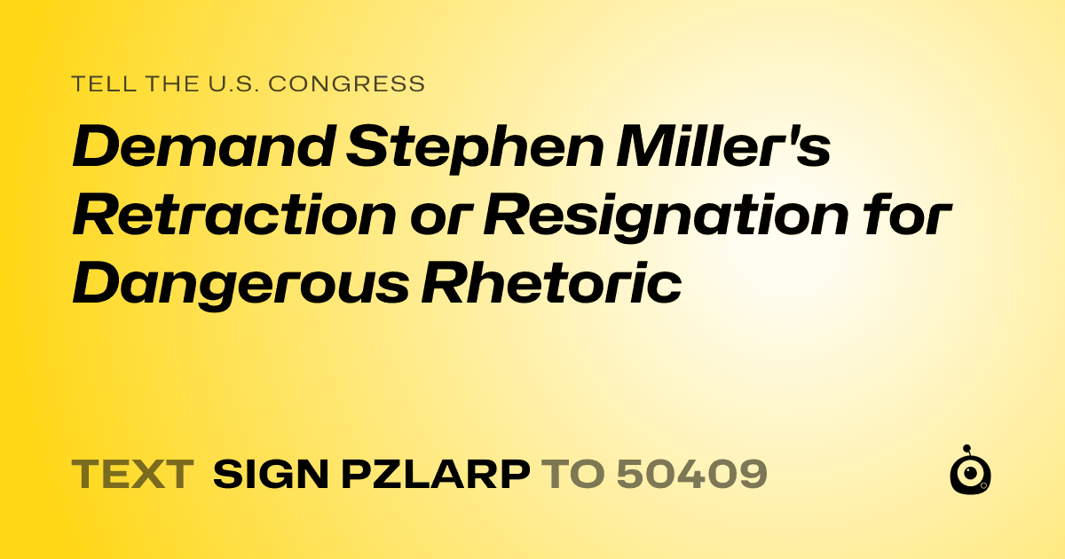 A shareable card that reads "tell the U.S. Congress: Demand Stephen Miller's Retraction or Resignation for Dangerous Rhetoric" followed by "text sign PZLARP to 50409"