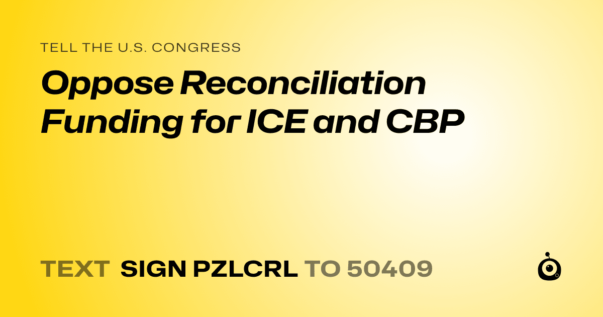 A shareable card that reads "tell the U.S. Congress: Oppose Reconciliation Funding for ICE and CBP" followed by "text sign PZLCRL to 50409"