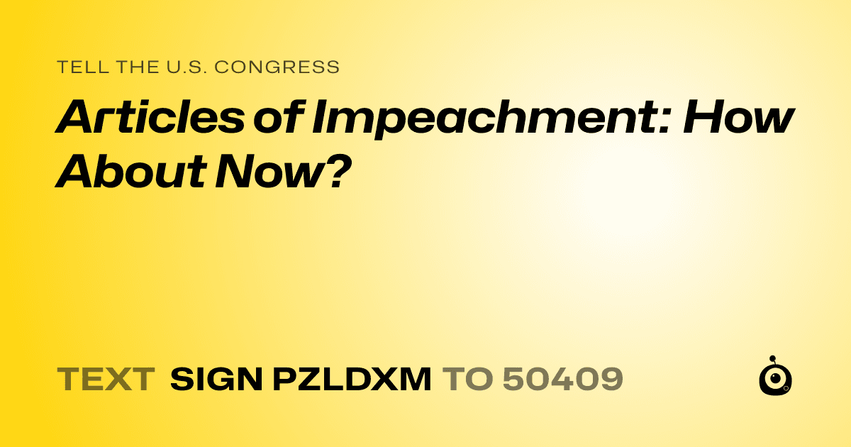 A shareable card that reads "tell the U.S. Congress: Articles of Impeachment: How About Now?" followed by "text sign PZLDXM to 50409"