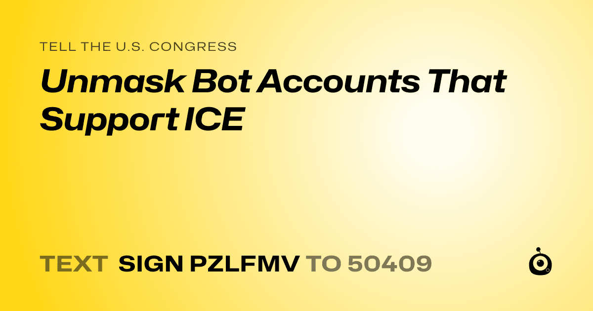 A shareable card that reads "tell the U.S. Congress: Unmask Bot Accounts That Support ICE" followed by "text sign PZLFMV to 50409"