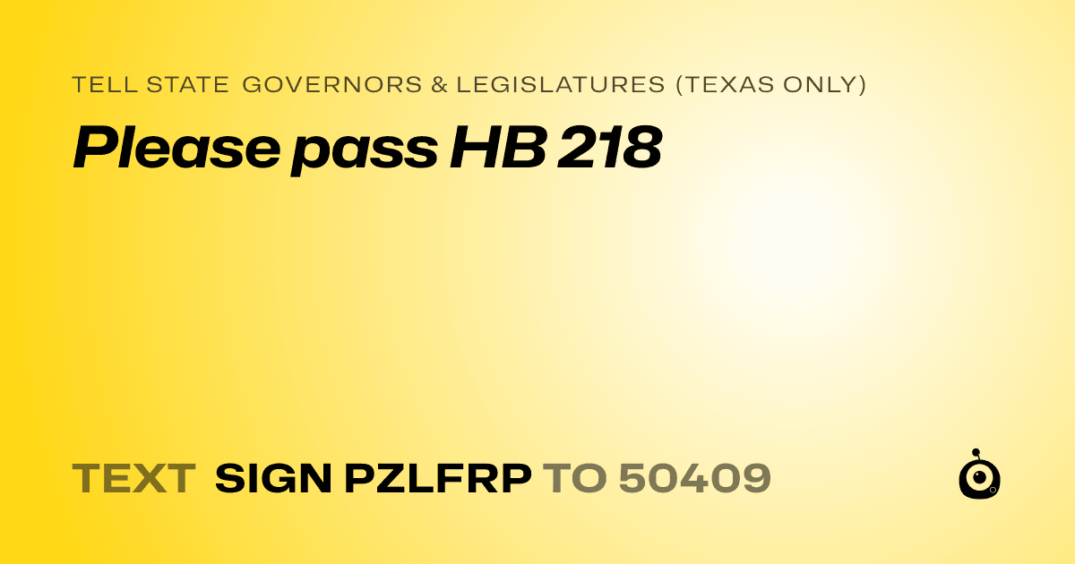 A shareable card that reads "tell State Governors & Legislatures (Texas only): Please pass HB 218" followed by "text sign PZLFRP to 50409"