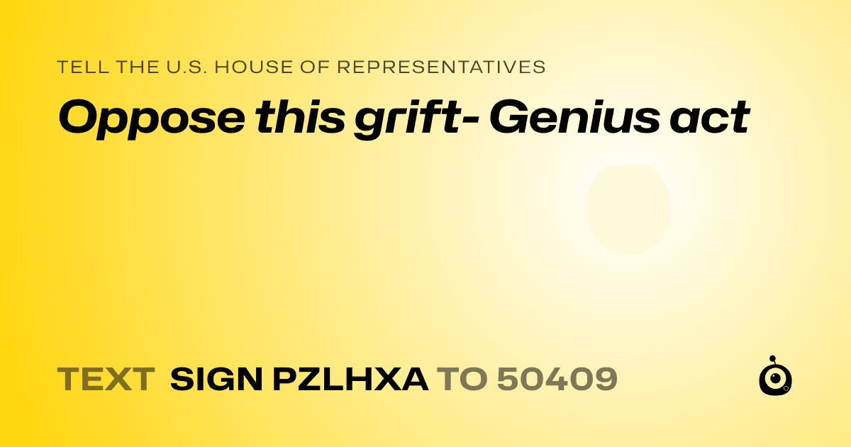 A shareable card that reads "tell the U.S. House of Representatives: Oppose this grift- Genius act" followed by "text sign PZLHXA to 50409"