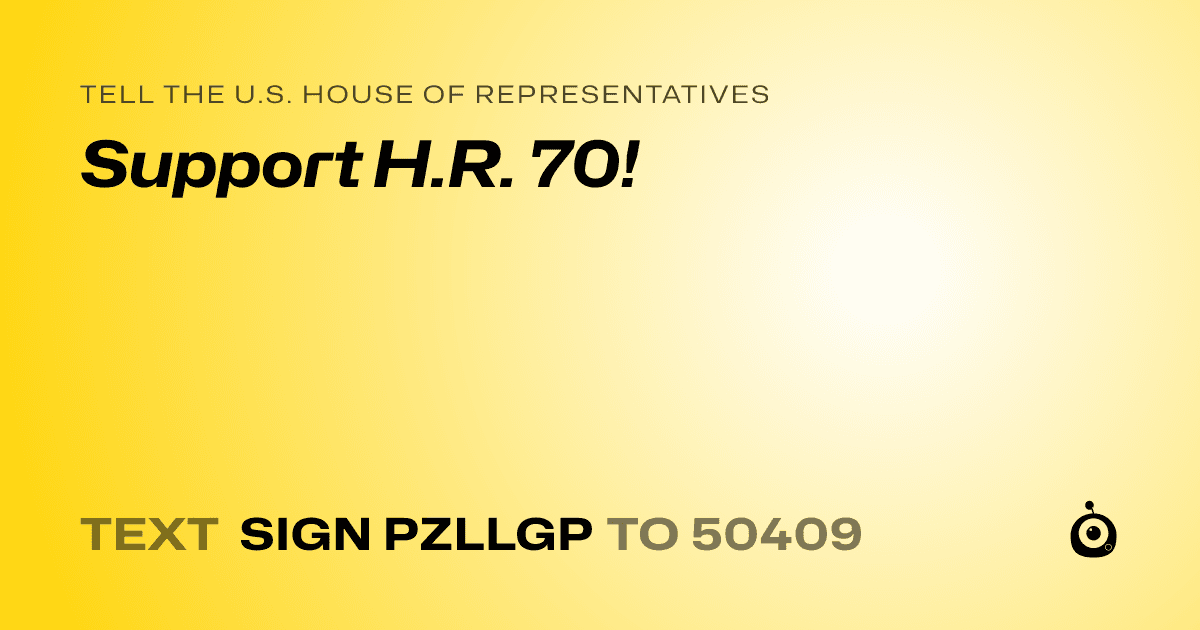 A shareable card that reads "tell the U.S. House of Representatives: Support H.R. 70!" followed by "text sign PZLLGP to 50409"