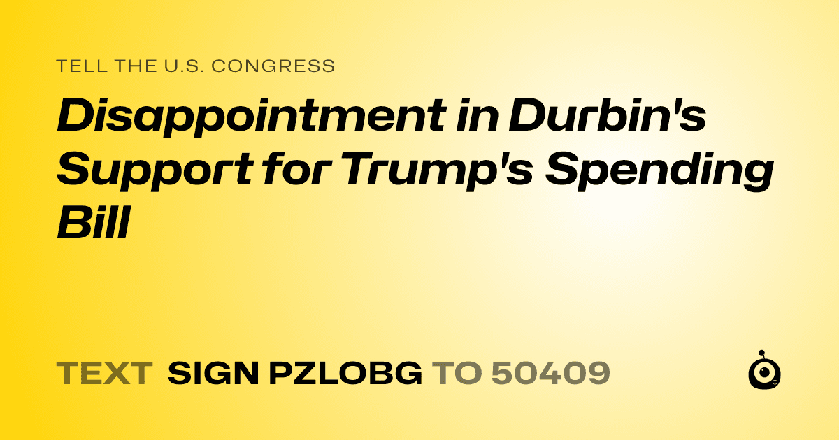 A shareable card that reads "tell the U.S. Congress: Disappointment in Durbin's Support for Trump's Spending Bill" followed by "text sign PZLOBG to 50409"
