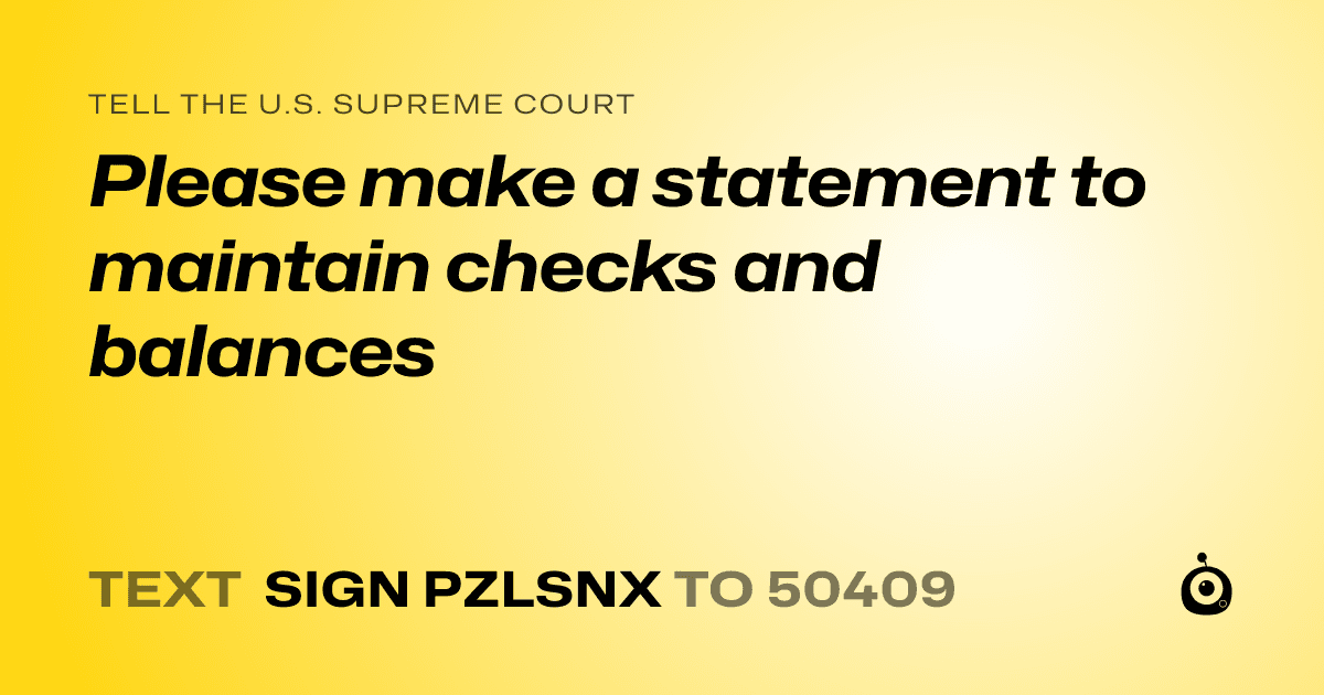 A shareable card that reads "tell the U.S. Supreme Court: Please make a statement to maintain checks and balances" followed by "text sign PZLSNX to 50409"