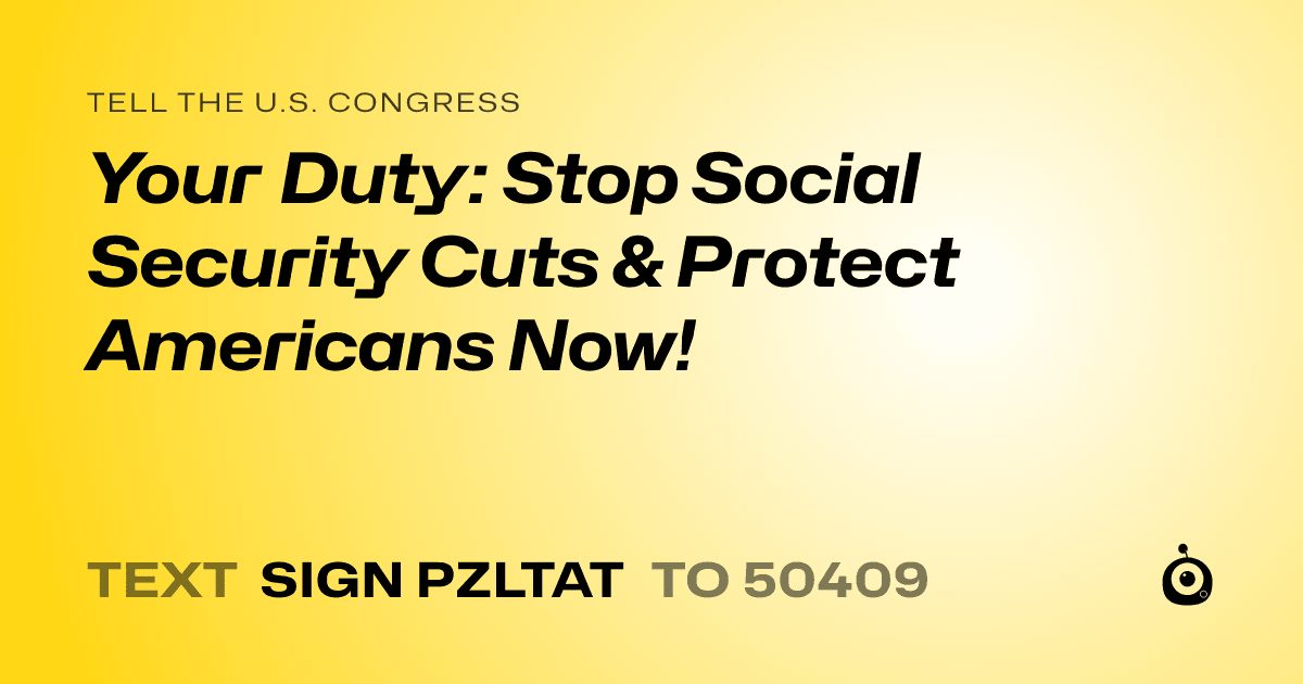 A shareable card that reads "tell the U.S. Congress: Your Duty: Stop Social Security Cuts & Protect Americans Now!" followed by "text sign PZLTAT to 50409"