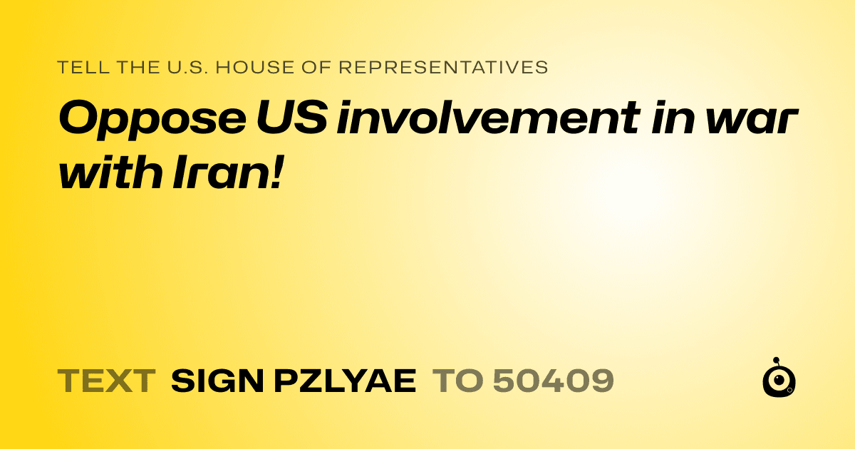 A shareable card that reads "tell the U.S. House of Representatives: Oppose US involvement in war with Iran!" followed by "text sign PZLYAE to 50409"