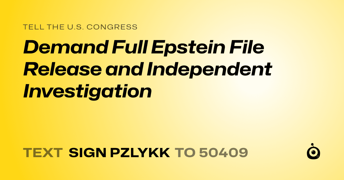 A shareable card that reads "tell the U.S. Congress: Demand Full Epstein File Release and Independent Investigation" followed by "text sign PZLYKK to 50409"