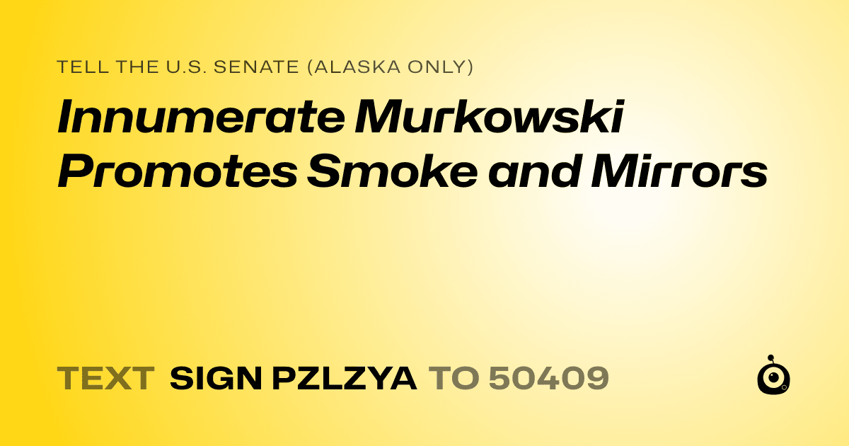 A shareable card that reads "tell the U.S. Senate (Alaska only): Innumerate Murkowski Promotes Smoke and Mirrors" followed by "text sign PZLZYA to 50409"