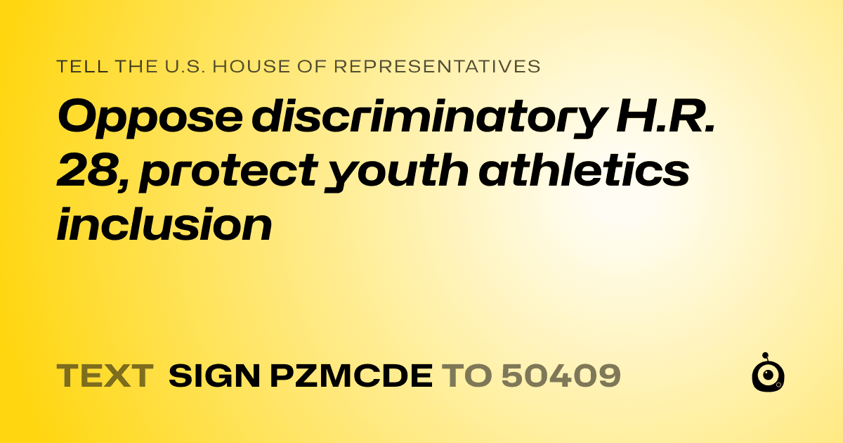 A shareable card that reads "tell the U.S. House of Representatives: Oppose discriminatory H.R. 28, protect youth athletics inclusion" followed by "text sign PZMCDE to 50409"