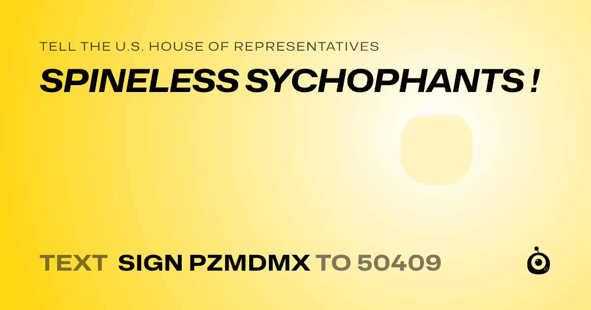 A shareable card that reads "tell the U.S. House of Representatives: SPINELESS SYCHOPHANTS !" followed by "text sign PZMDMX to 50409"