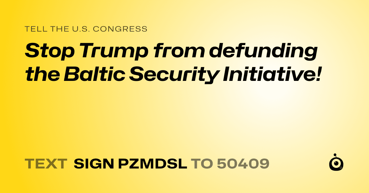 A shareable card that reads "tell the U.S. Congress: Stop Trump from defunding the Baltic Security Initiative!" followed by "text sign PZMDSL to 50409"