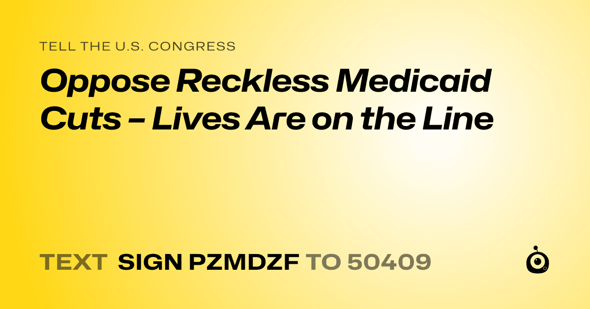 A shareable card that reads "tell the U.S. Congress: Oppose Reckless Medicaid Cuts – Lives Are on the Line" followed by "text sign PZMDZF to 50409"