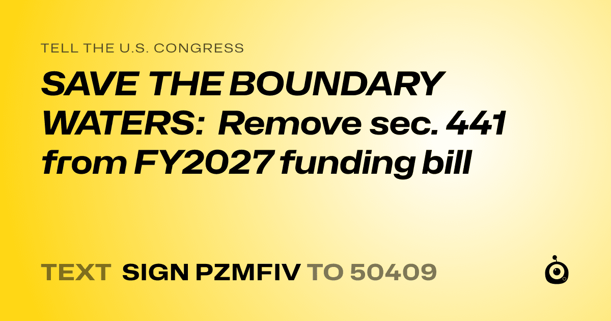 A shareable card that reads "tell the U.S. Congress: SAVE THE  BOUNDARY WATERS: Remove sec. 441 from FY2027 funding bill" followed by "text sign PZMFIV to 50409"