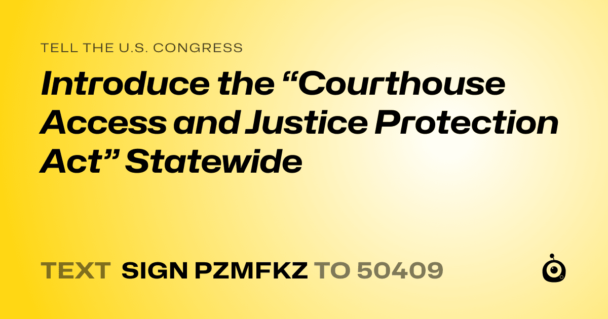 A shareable card that reads "tell the U.S. Congress: Introduce the “Courthouse Access and Justice Protection Act” Statewide" followed by "text sign PZMFKZ to 50409"
