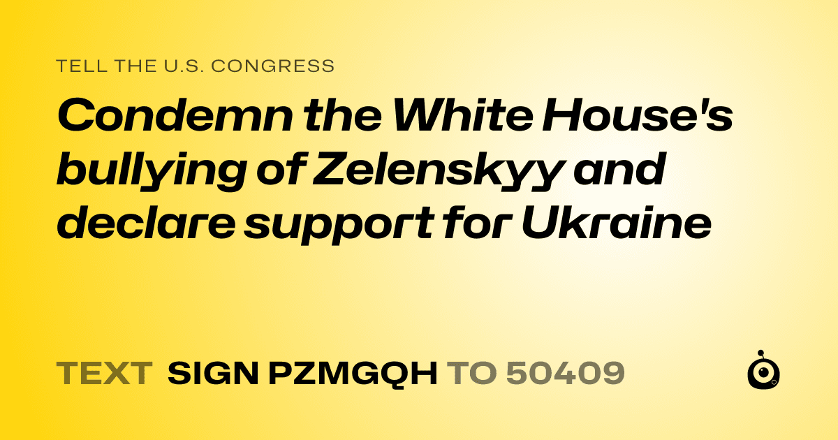A shareable card that reads "tell the U.S. Congress: Condemn the White House's bullying of Zelenskyy and declare support for Ukraine" followed by "text sign PZMGQH to 50409"