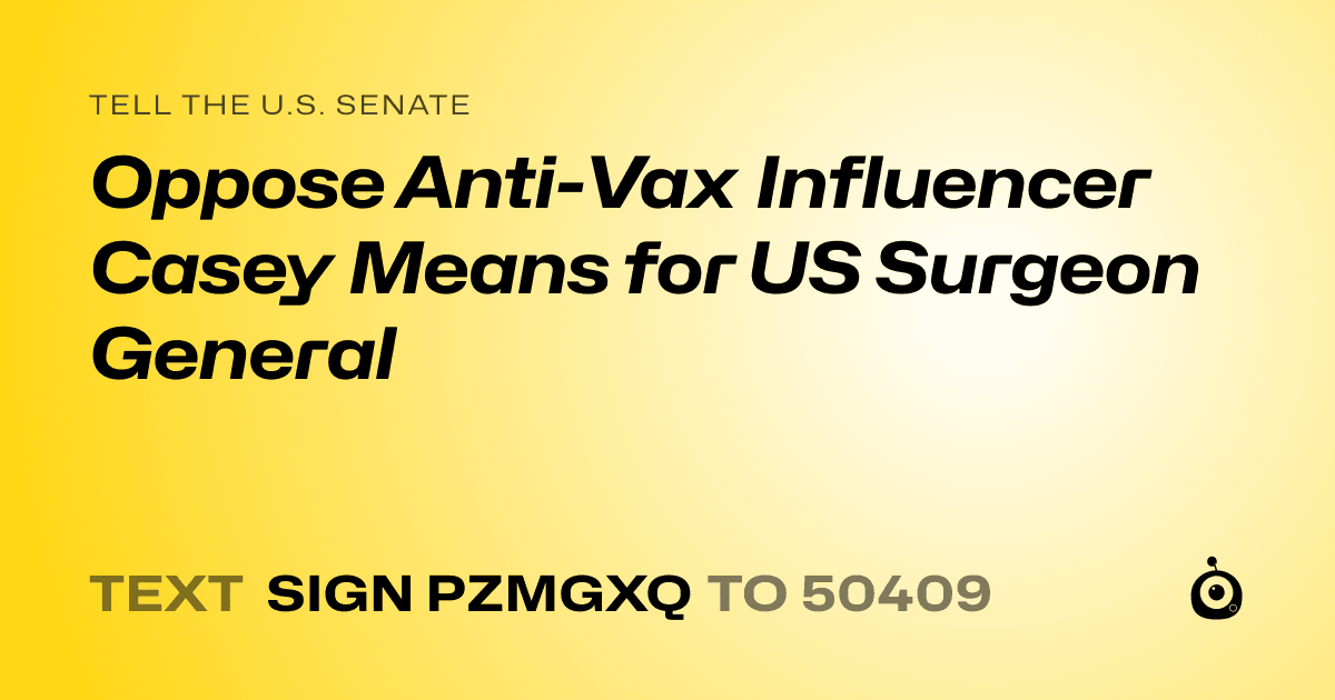 A shareable card that reads "tell the U.S. Senate: Oppose Anti-Vax Influencer Casey Means for US Surgeon General" followed by "text sign PZMGXQ to 50409"