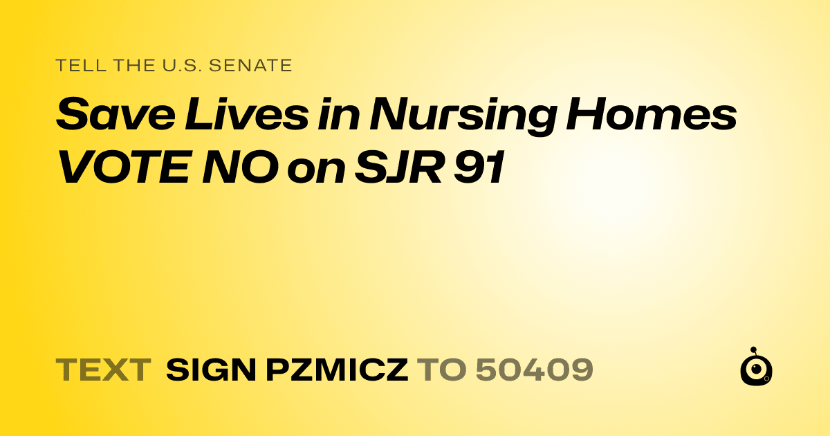 A shareable card that reads "tell the U.S. Senate: Save Lives in Nursing Homes VOTE NO on SJR 91" followed by "text sign PZMICZ to 50409"