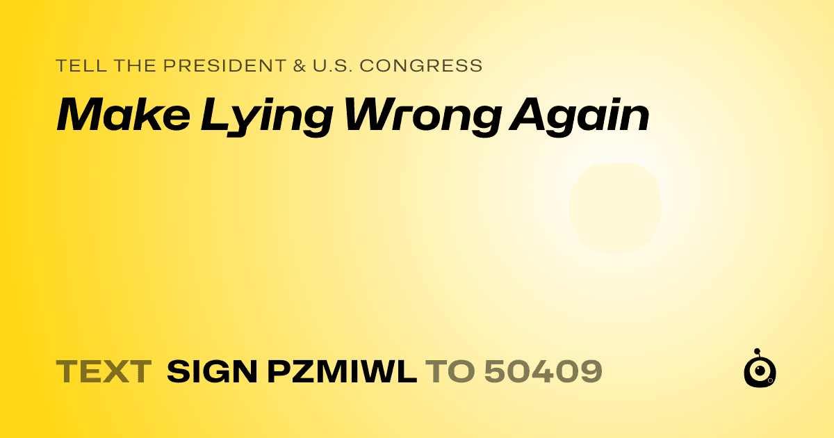 A shareable card that reads "tell the President & U.S. Congress: Make Lying Wrong Again" followed by "text sign PZMIWL to 50409"