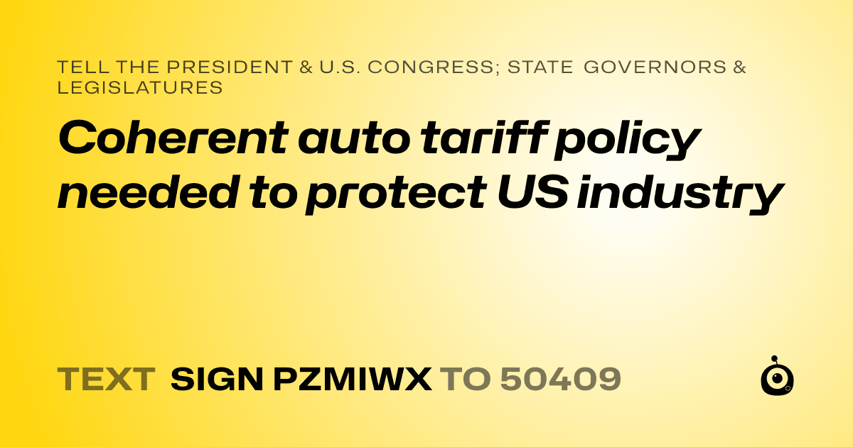 A shareable card that reads "tell the President & U.S. Congress; State Governors & Legislatures: Coherent auto tariff policy needed to protect US industry" followed by "text sign PZMIWX to 50409"