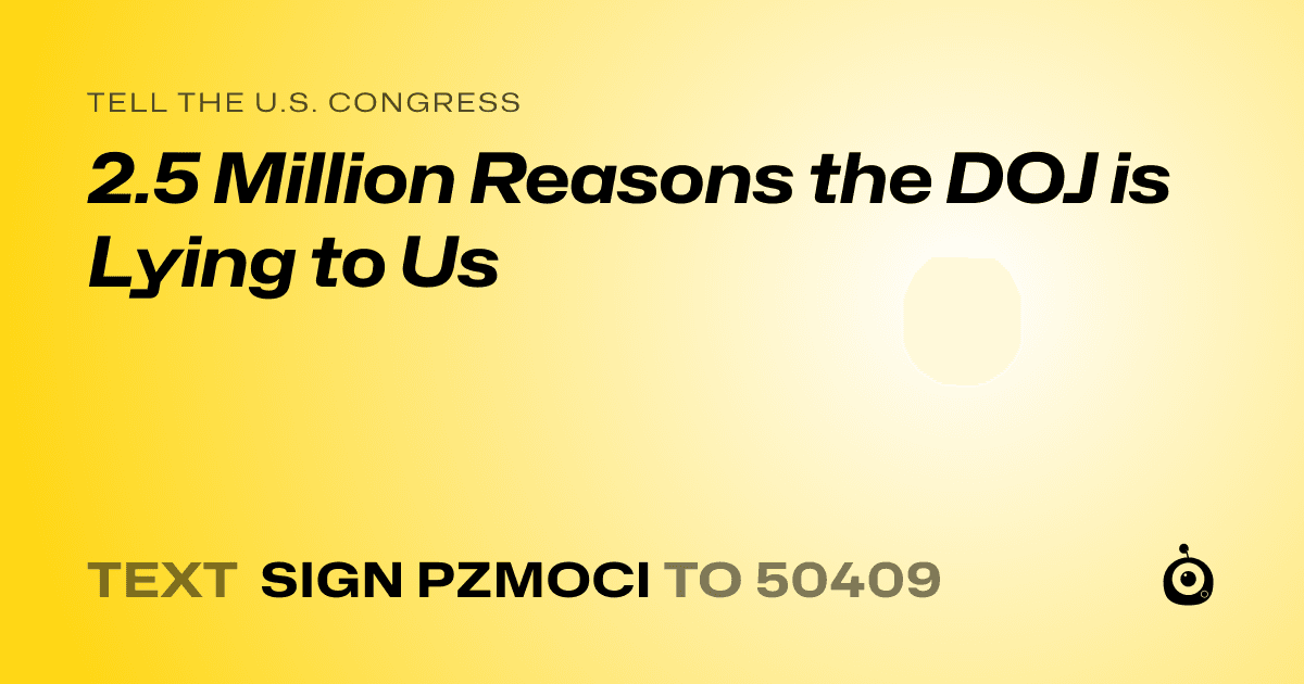 A shareable card that reads "tell the U.S. Congress: 2.5 Million Reasons the DOJ is Lying to Us" followed by "text sign PZMOCI to 50409"