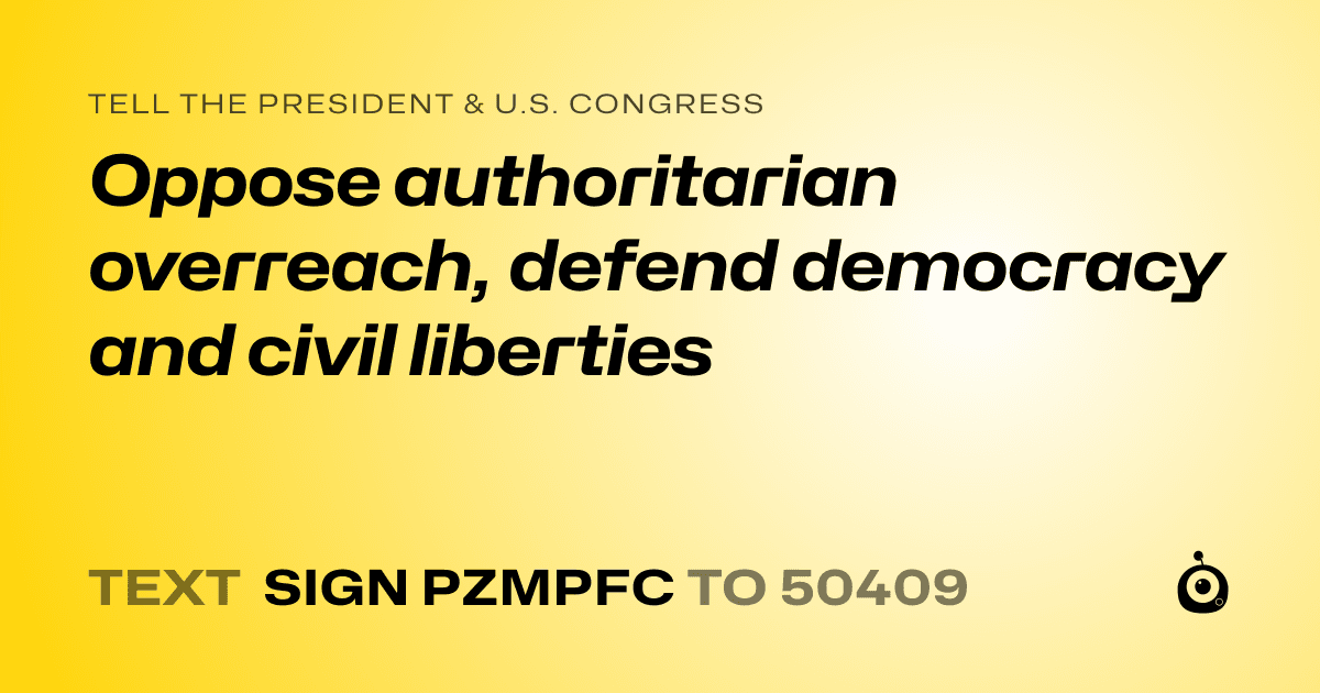 A shareable card that reads "tell the President & U.S. Congress: Oppose authoritarian overreach, defend democracy and civil liberties" followed by "text sign PZMPFC to 50409"