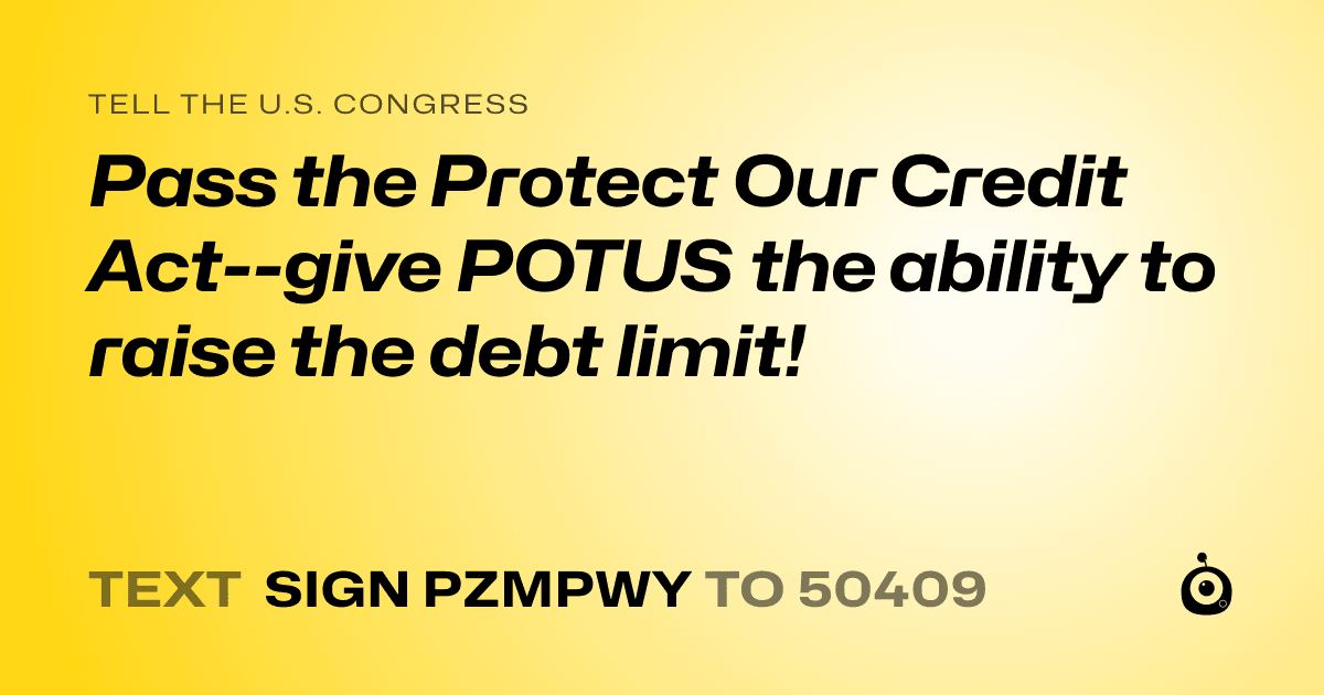 A shareable card that reads "tell the U.S. Congress: Pass the Protect Our Credit Act--give POTUS the ability to raise the debt limit!" followed by "text sign PZMPWY to 50409"