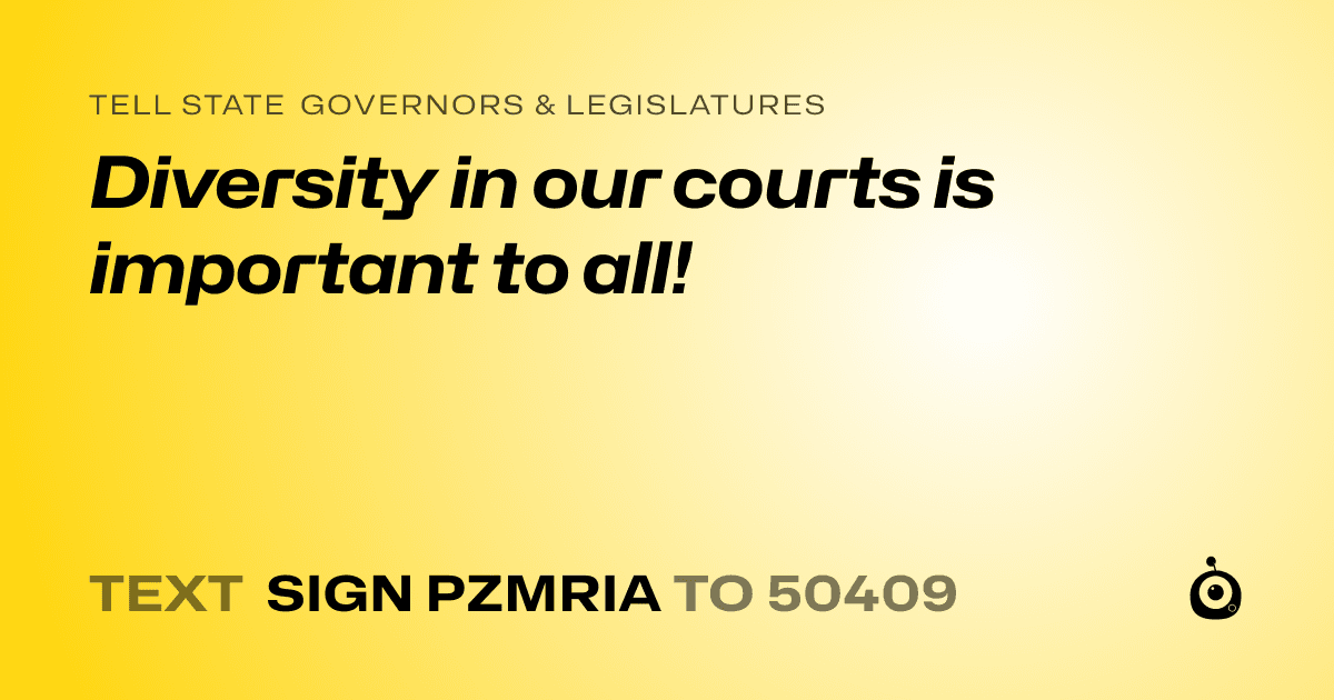 A shareable card that reads "tell State Governors & Legislatures: Diversity in our courts is important to all!" followed by "text sign PZMRIA to 50409"