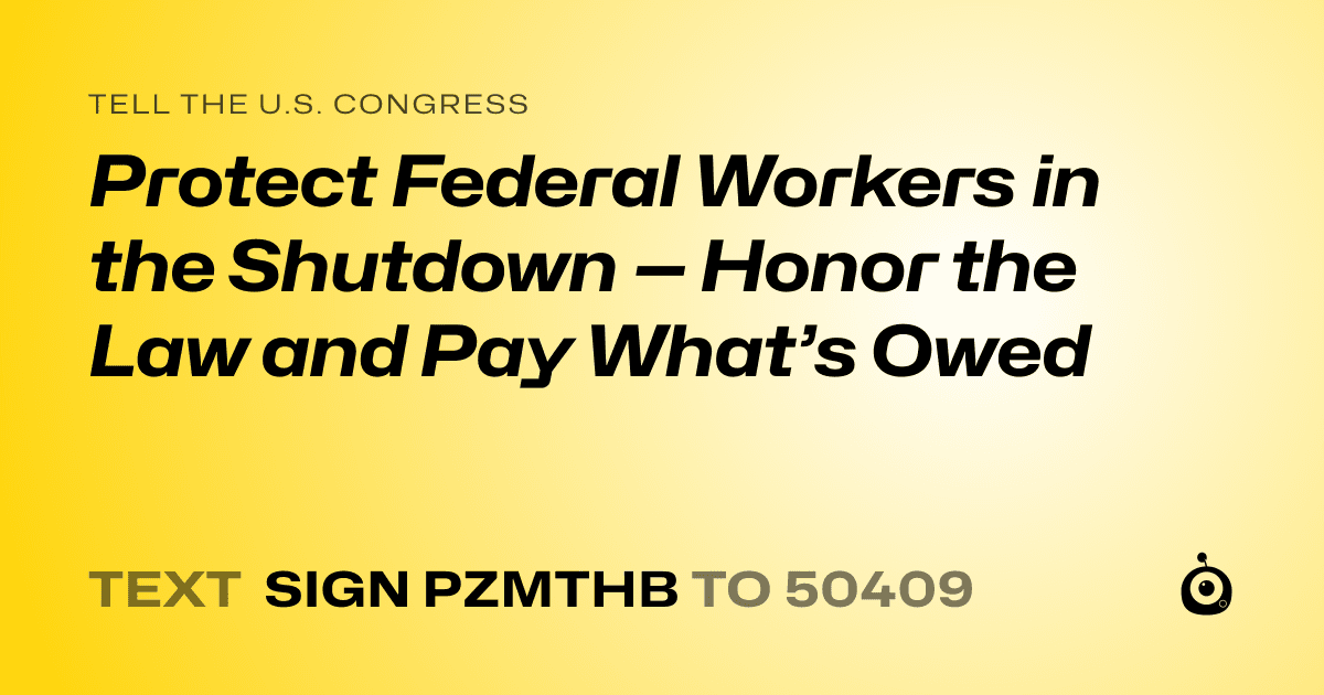 A shareable card that reads "tell the U.S. Congress: Protect Federal Workers in the Shutdown — Honor the Law and Pay What’s Owed" followed by "text sign PZMTHB to 50409"