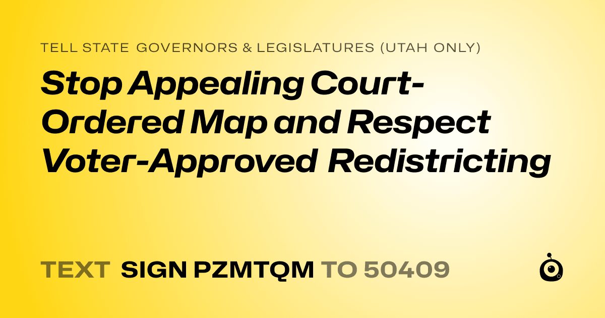 A shareable card that reads "tell State Governors & Legislatures (Utah only): Stop Appealing Court-Ordered Map and Respect Voter-Approved Redistricting" followed by "text sign PZMTQM to 50409"